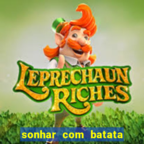 sonhar com batata jogo do bicho